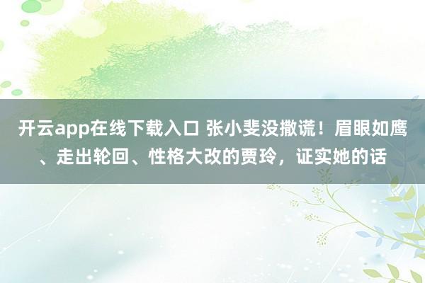 开云app在线下载入口 张小斐没撒谎！眉眼如鹰、走出轮回、性格大改的贾玲，证实她的话