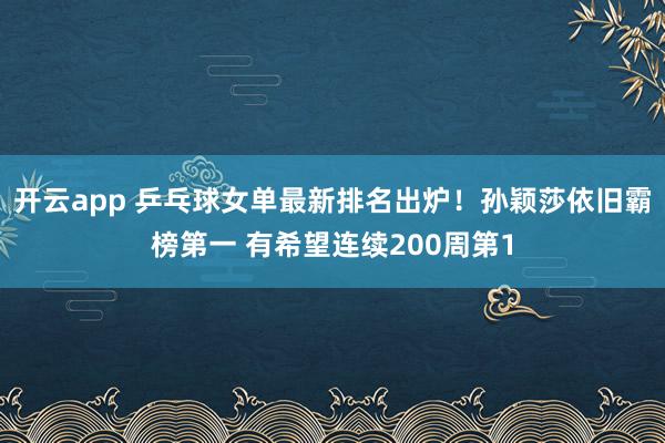 开云app 乒乓球女单最新排名出炉！孙颖莎依旧霸榜第一 有希望连续200周第1