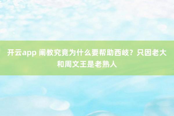 开云app 阐教究竟为什么要帮助西岐？只因老大和周文王是老熟人