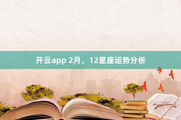 开云app 2月，12星座运势分析