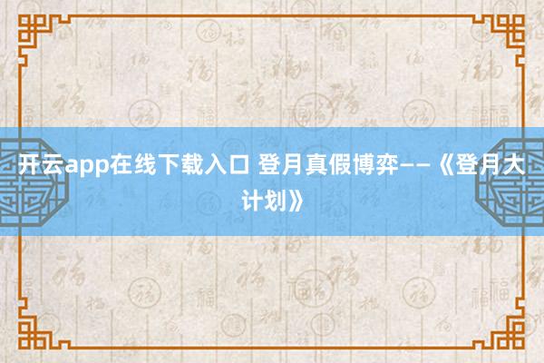 开云app在线下载入口 登月真假博弈——《登月大计划》