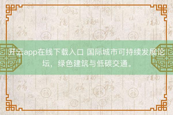 开云app在线下载入口 国际城市可持续发展论坛，绿色建筑与低碳交通。