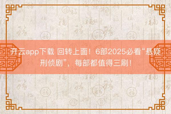 开云app下载 回转上面!6部2025必看“悬疑刑侦剧”,每部都值得三刷!