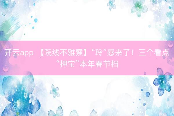 开云app 【院线不雅察】“玲”感来了！三个看点“押宝”本年春节档