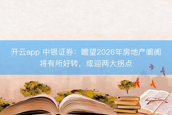 开云app 中银证券：瞻望2026年房地产阛阓将有所好转，或迎两大拐点