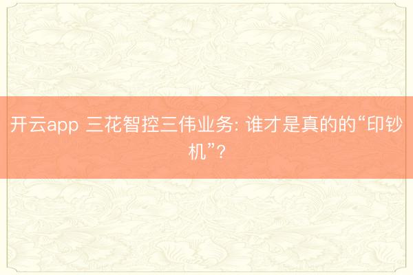 开云app 三花智控三伟业务: 谁才是真的的“印钞机”?