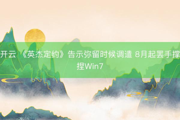 开云 《英杰定约》告示弥留时候调遣 8月起罢手撑捏Win7