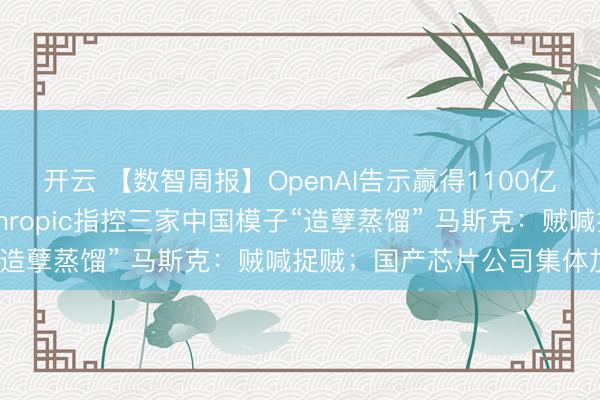 开云 【数智周报】OpenAI告示赢得1100亿好意思元新投资；Anthropic指控三家中国模子“造孽蒸馏” 马斯克：贼喊捉贼；国产芯片公司集体加价